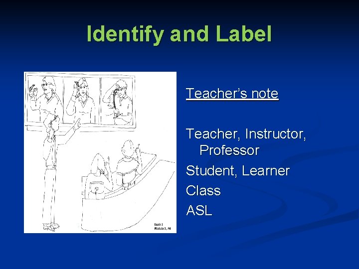 Identify and Label Teacher’s note Teacher, Instructor, Professor Student, Learner Class ASL 