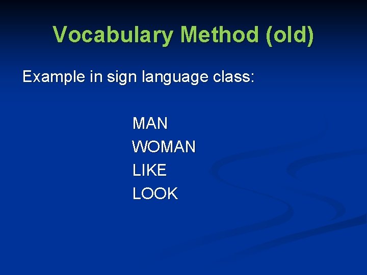 Vocabulary Method (old) Example in sign language class: MAN WOMAN LIKE LOOK 