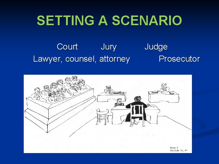SETTING A SCENARIO Court Jury Lawyer, counsel, attorney Judge Prosecutor 