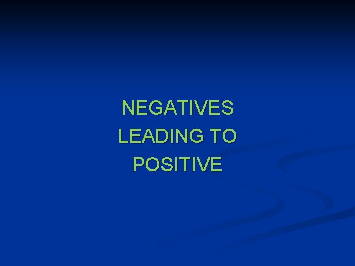 NEGATIVES LEADING TO POSITIVE 