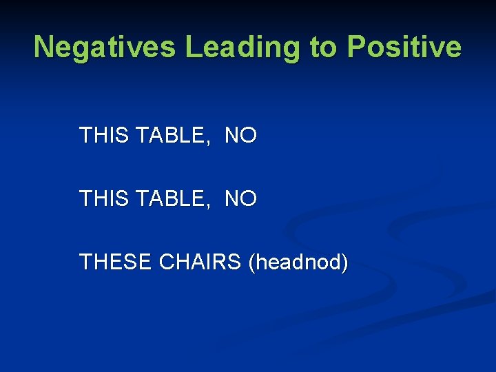 Negatives Leading to Positive THIS TABLE, NO THESE CHAIRS (headnod) 