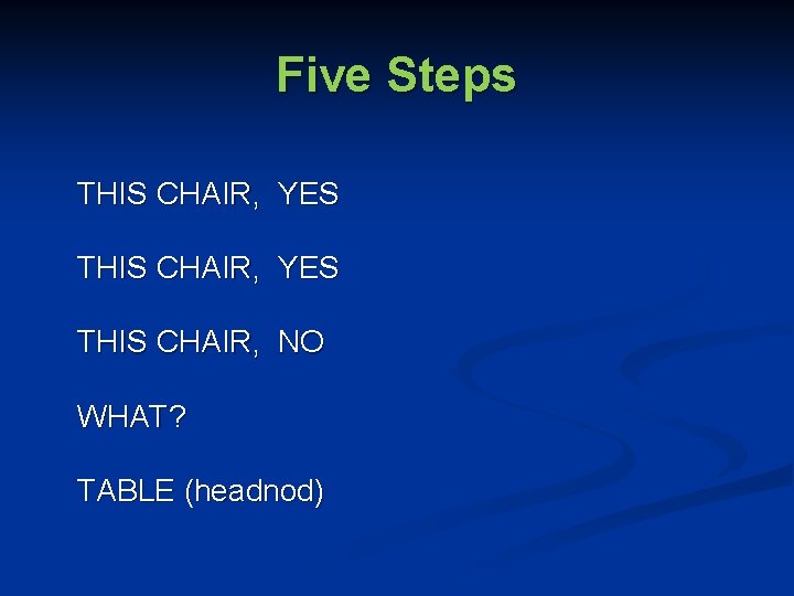 Five Steps THIS CHAIR, YES THIS CHAIR, NO WHAT? TABLE (headnod) 