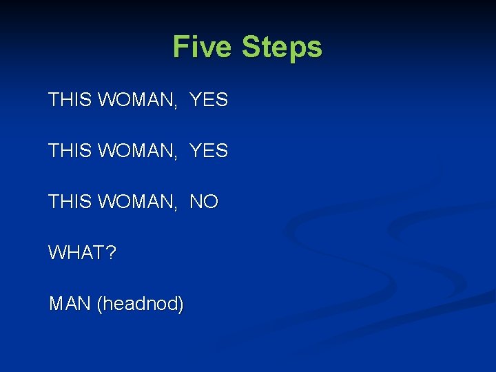 Five Steps THIS WOMAN, YES THIS WOMAN, NO WHAT? MAN (headnod) 