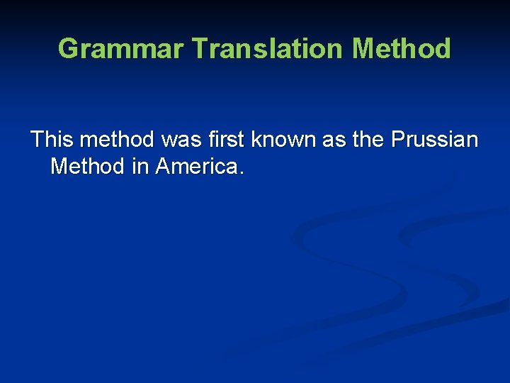 Grammar Translation Method This method was first known as the Prussian Method in America.