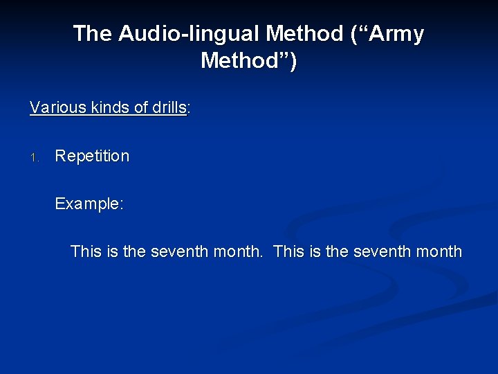 The Audio-lingual Method (“Army Method”) Various kinds of drills: 1. Repetition Example: This is