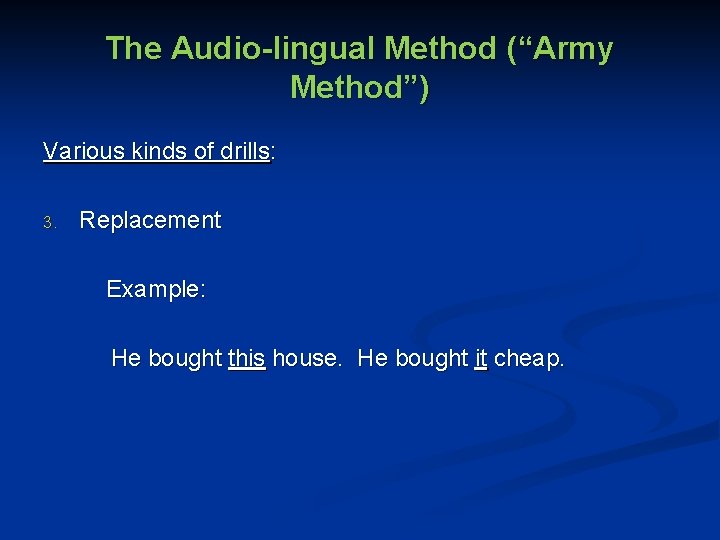 The Audio-lingual Method (“Army Method”) Various kinds of drills: 3. Replacement Example: He bought
