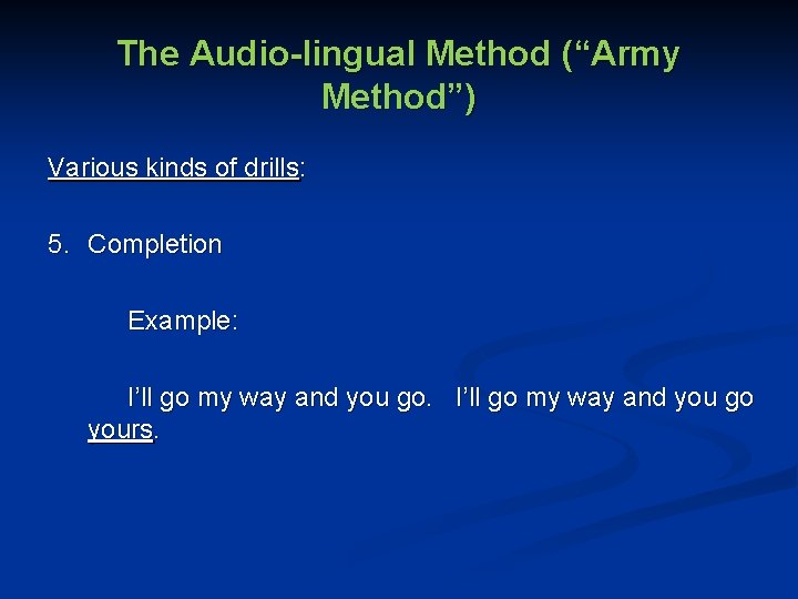 The Audio-lingual Method (“Army Method”) Various kinds of drills: 5. Completion Example: I’ll go