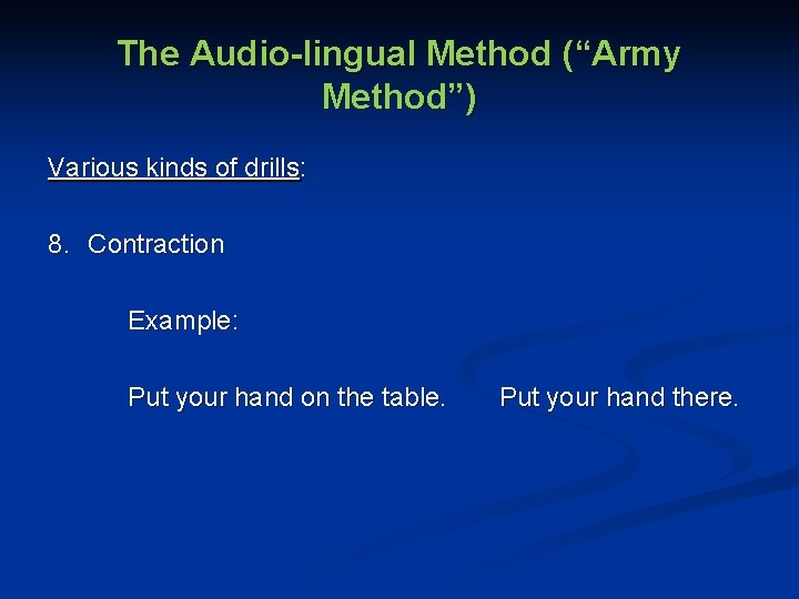 The Audio-lingual Method (“Army Method”) Various kinds of drills: 8. Contraction Example: Put your