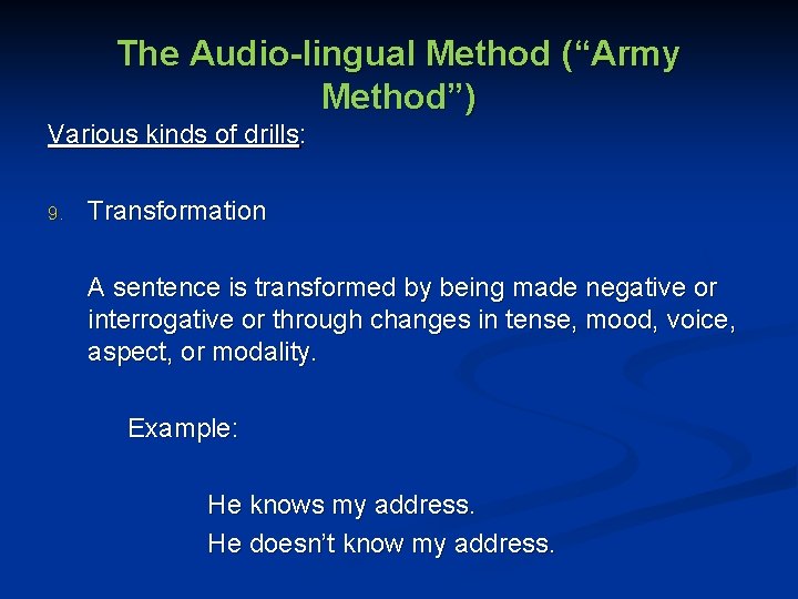 The Audio-lingual Method (“Army Method”) Various kinds of drills: 9. Transformation A sentence is