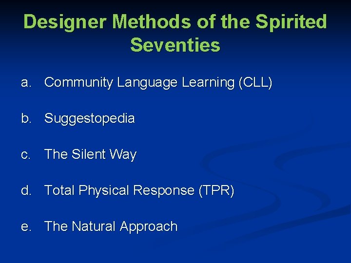 Designer Methods of the Spirited Seventies a. Community Language Learning (CLL) b. Suggestopedia c.