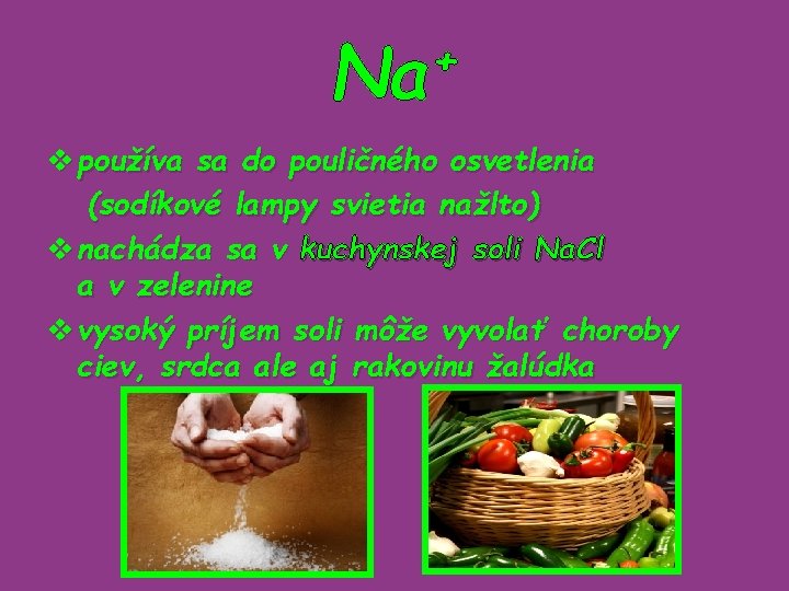 + Na v používa sa do pouličného osvetlenia (sodíkové lampy svietia nažlto) v nachádza