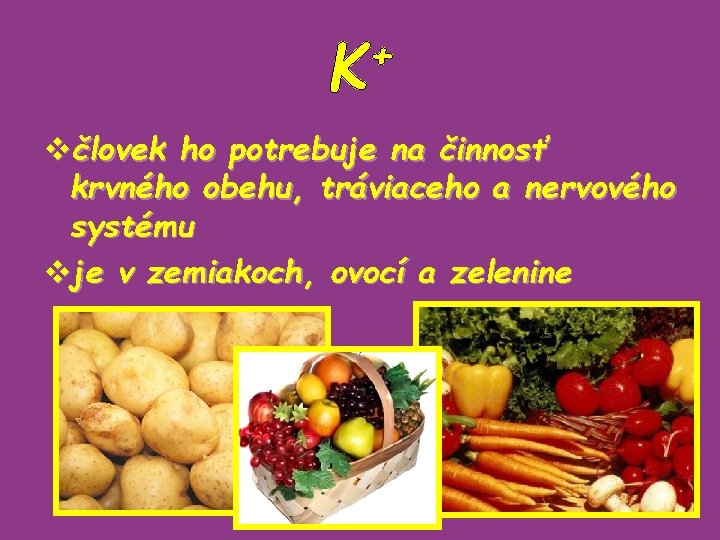 + K včlovek ho potrebuje na činnosť krvného obehu, tráviaceho a nervového systému vje