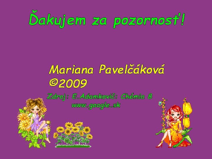 Ďakujem za pozornosť! Mariana Pavelčáková © 2009 Zdroj: E. Adamkovič: Chémia 8 www. google.