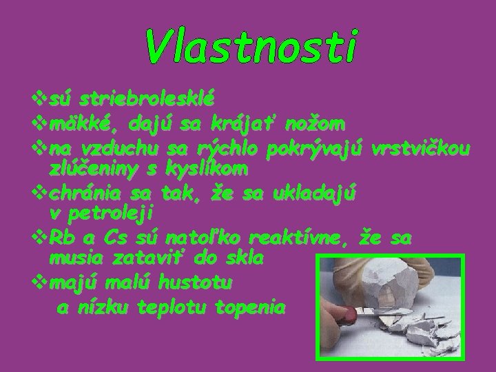 Vlastnosti vsú striebrolesklé vmäkké, dajú sa krájať nožom vna vzduchu sa rýchlo pokrývajú vrstvičkou
