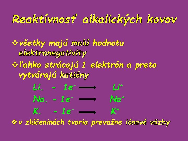 Reaktívnosť alkalických kovov vvšetky majú malú hodnotu elektronegativity vľahko strácajú 1 elektrón a preto