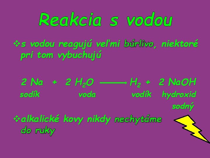 Reakcia s vodou vs vodou reagujú veľmi búrlivo, niektoré pri tom vybuchujú 2 Na