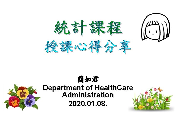 統計課程 授課心得分享 簡如君 Department of Health. Care Administration 2020. 01. 08. 