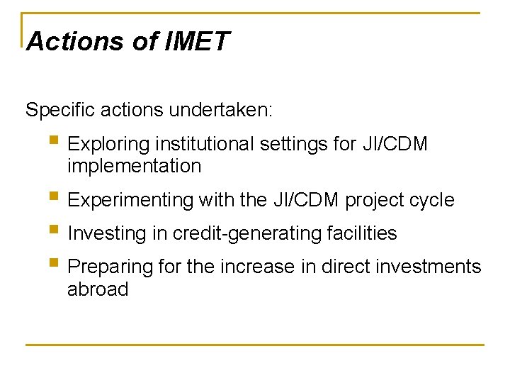 Actions of IMET Specific actions undertaken: § Exploring institutional settings for JI/CDM implementation §