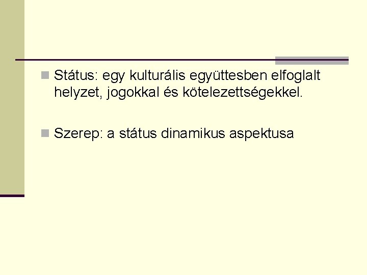 n Státus: egy kulturális együttesben elfoglalt helyzet, jogokkal és kötelezettségekkel. n Szerep: a státus