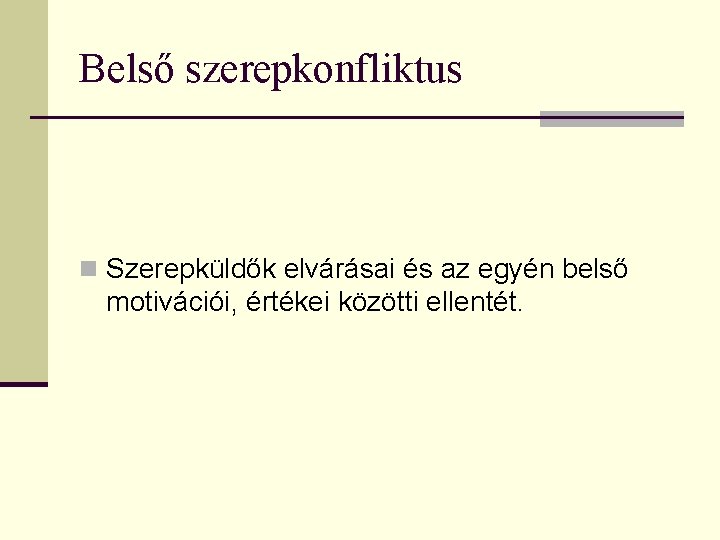 Belső szerepkonfliktus n Szerepküldők elvárásai és az egyén belső motivációi, értékei közötti ellentét. 