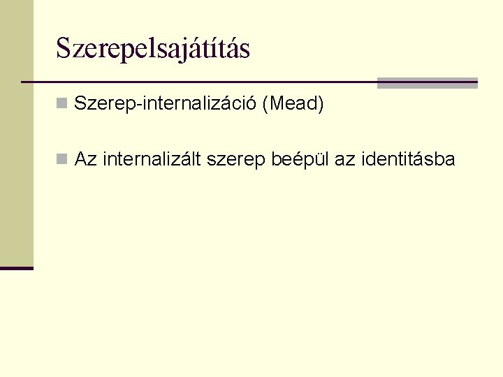 Szerepelsajátítás n Szerep-internalizáció (Mead) n Az internalizált szerep beépül az identitásba 