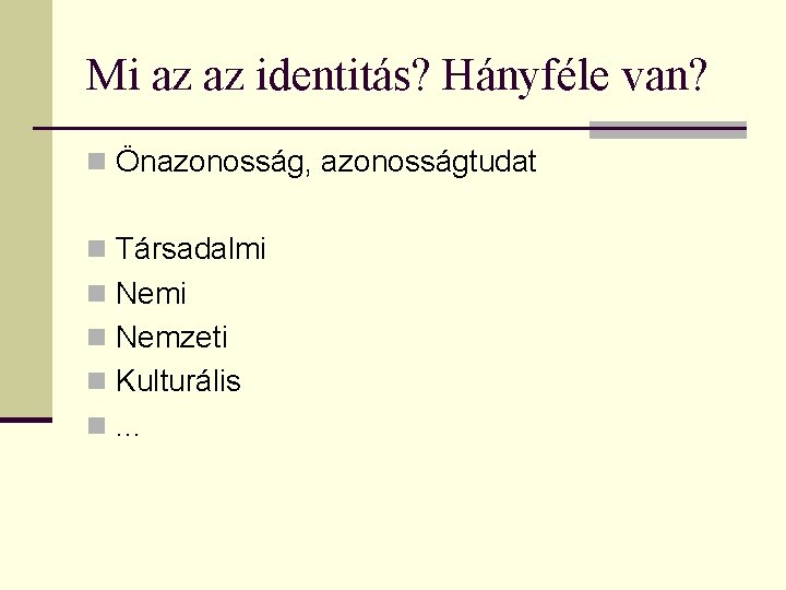 Mi az az identitás? Hányféle van? n Önazonosság, azonosságtudat n Társadalmi n Nemzeti n