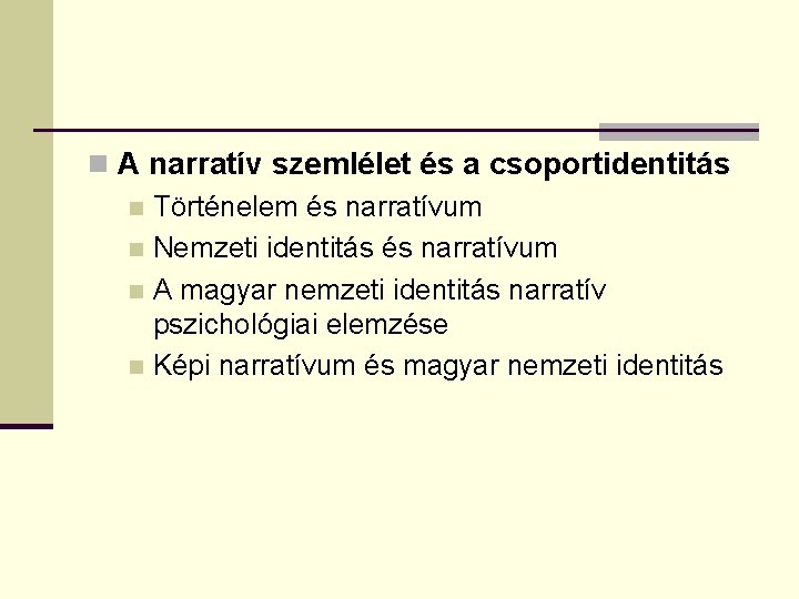 n A narratív szemlélet és a csoportidentitás n Történelem és narratívum n Nemzeti identitás n A narratív szemlélet és a csoportidentitás n Történelem és narratívum n Nemzeti identitás