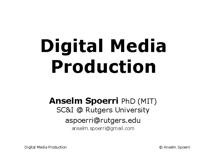 Digital Media Production Anselm Spoerri Ph. D (MIT) SC&I @ Rutgers University aspoerri@rutgers. edu