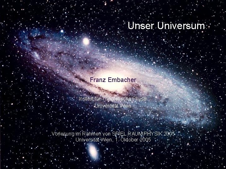 Unser Universum Franz Embacher Institut für Theoretische Physik Universität Wien Vorlesung im Rahmen von