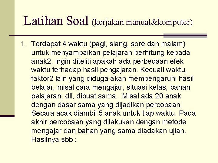 Latihan Soal (kerjakan manual&komputer) 1. Terdapat 4 waktu (pagi, siang, sore dan malam) untuk
