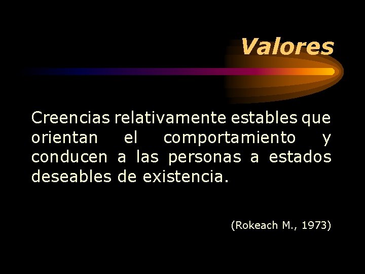 Valores Creencias relativamente estables que orientan el comportamiento y conducen a las personas a