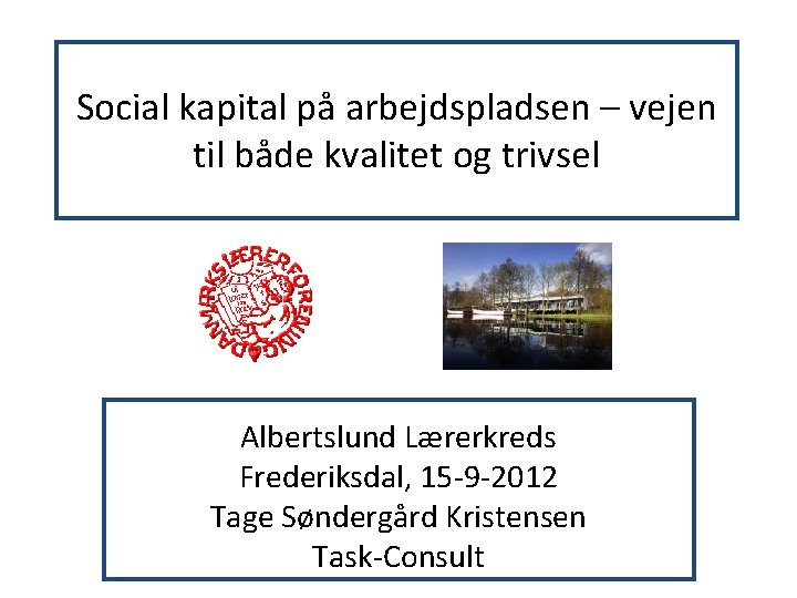 Social kapital på arbejdspladsen – vejen til både kvalitet og trivsel Albertslund Lærerkreds Frederiksdal,