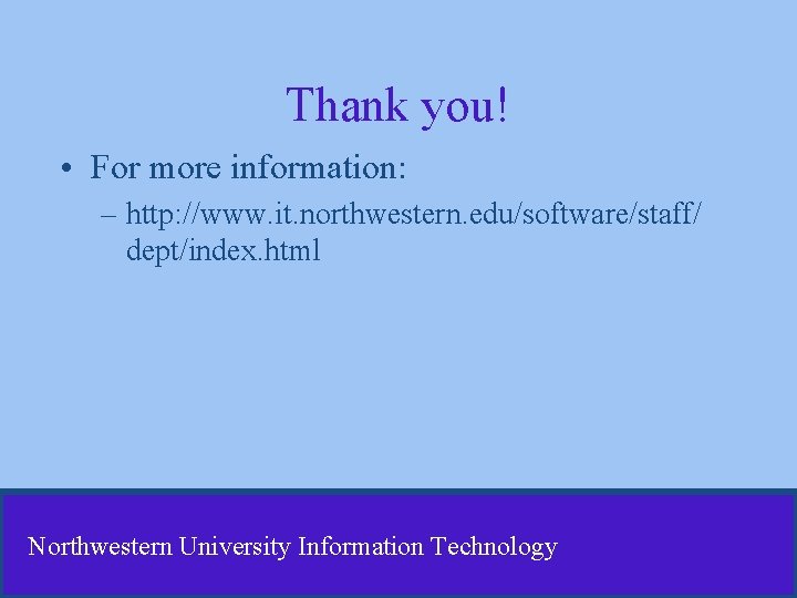 Thank you! • For more information: – http: //www. it. northwestern. edu/software/staff/ dept/index. html Thank you! • For more information: – http: //www. it. northwestern. edu/software/staff/ dept/index. html