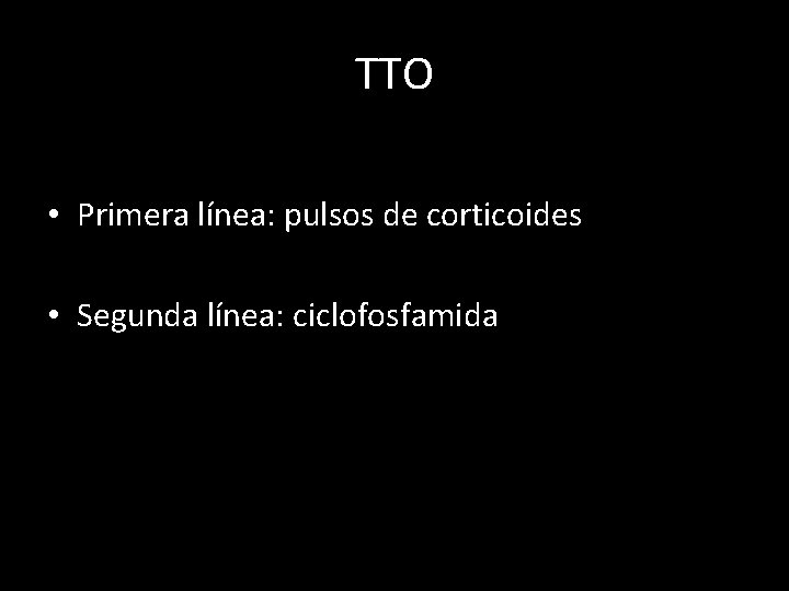 TTO • Primera línea: pulsos de corticoides • Segunda línea: ciclofosfamida 