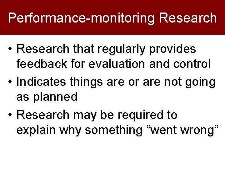 Performance-monitoring Research • Research that regularly provides feedback for evaluation and control • Indicates