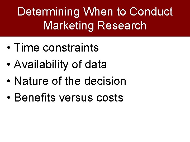 Determining When to Conduct Marketing Research • Time constraints • Availability of data •