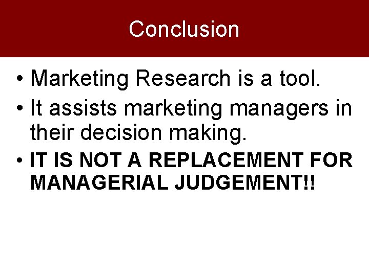 Conclusion • Marketing Research is a tool. • It assists marketing managers in their