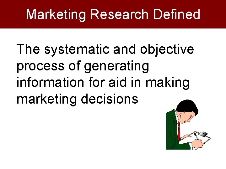 Marketing Research Defined The systematic and objective process of generating information for aid in