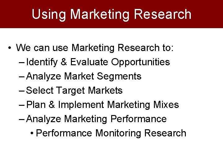 Using Marketing Research • We can use Marketing Research to: – Identify & Evaluate