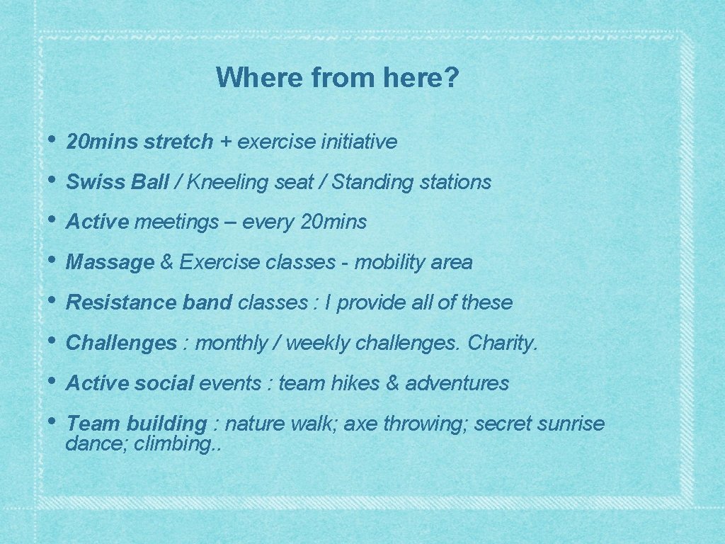 Where from here? • • 20 mins stretch + exercise initiative Swiss Ball /