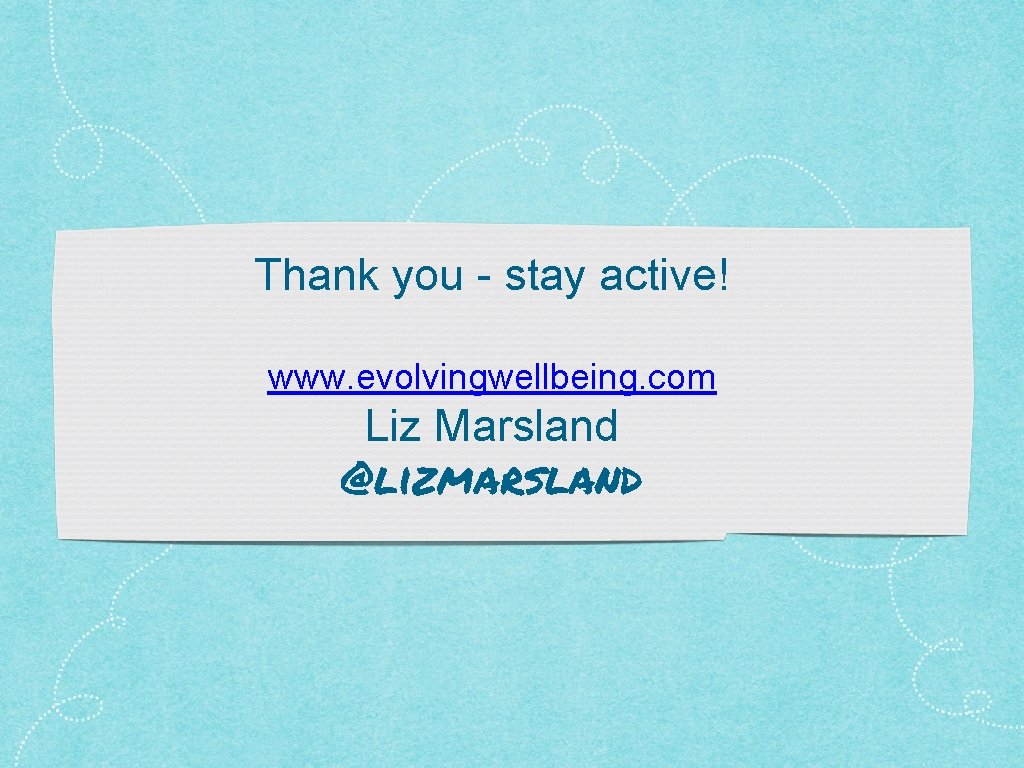 Thank you - stay active! www. evolvingwellbeing. com Liz Marsland @lizmarsland 