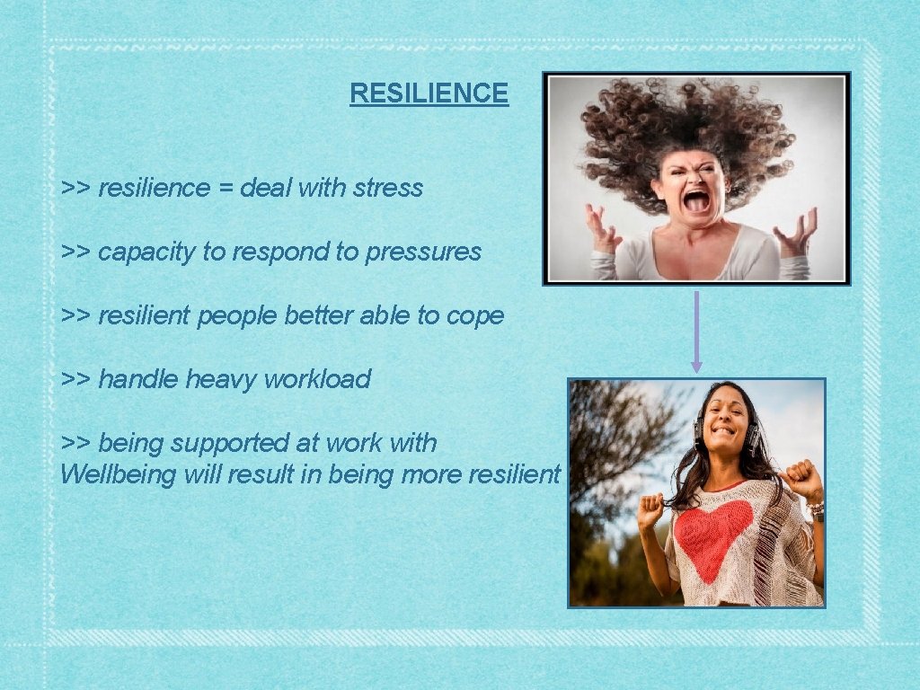 RESILIENCE >> resilience = deal with stress >> capacity to respond to pressures >>