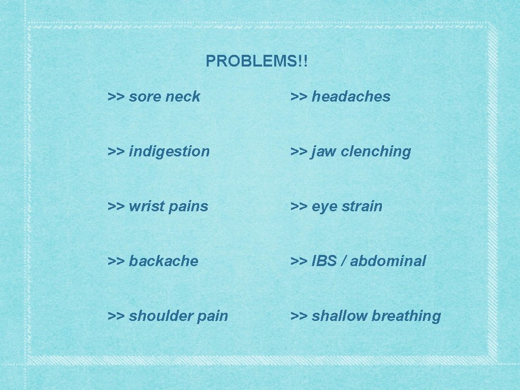 PROBLEMS!! >> sore neck >> headaches >> indigestion >> jaw clenching >> wrist pains