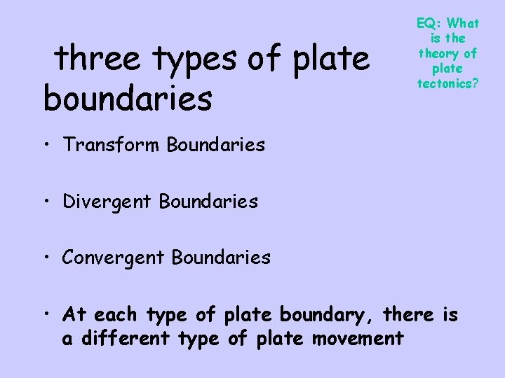 three types of plate boundaries EQ: What is theory of plate tectonics? • Transform