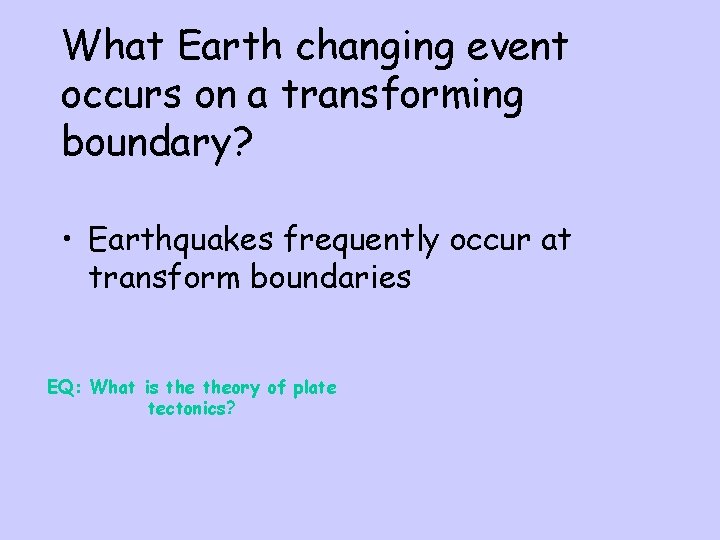 What Earth changing event occurs on a transforming boundary? • Earthquakes frequently occur at