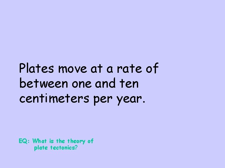 Plates move at a rate of between one and ten centimeters per year. EQ: Plates move at a rate of between one and ten centimeters per year. EQ: