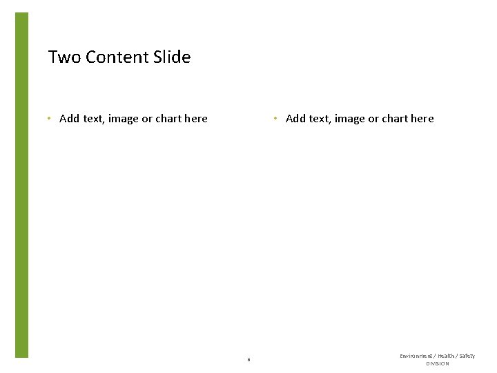 Two Content Slide • Add text, image or chart here 6 Environment / Health