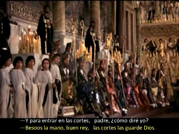 —Y para entrar en las cortes, padre, ¿cómo diré yo? —Besoos la mano, buen —Y para entrar en las cortes, padre, ¿cómo diré yo? —Besoos la mano, buen