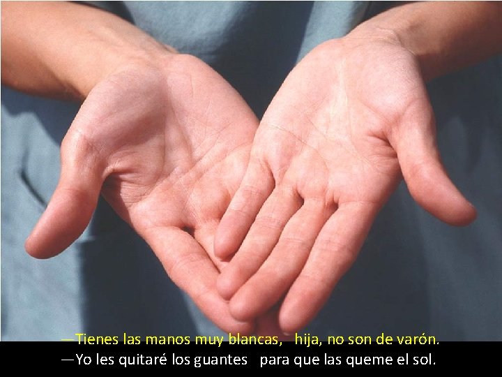 —Tienes las manos muy blancas, hija, no son de varón. —Yo les quitaré los —Tienes las manos muy blancas, hija, no son de varón. —Yo les quitaré los