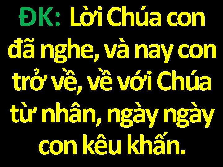 ĐK: Lời Chúa con đã nghe, và nay con trở về, về với Chúa